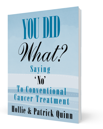 You Did What? Saying 'No' To Conventional Cancer Treatment You Did What? Saying 'No' To Conventional Cancer Treatment